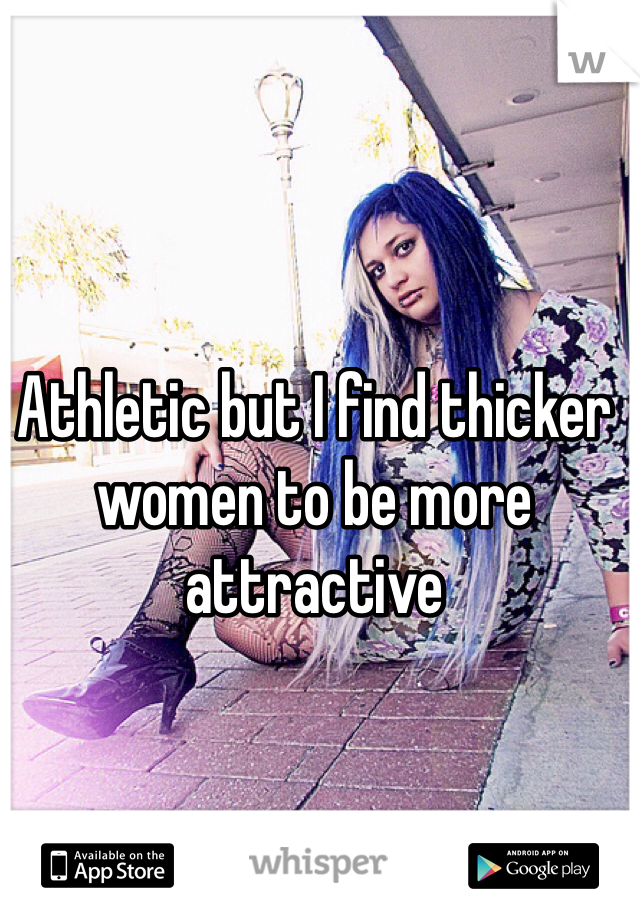 Athletic but I find thicker women to be more attractive 