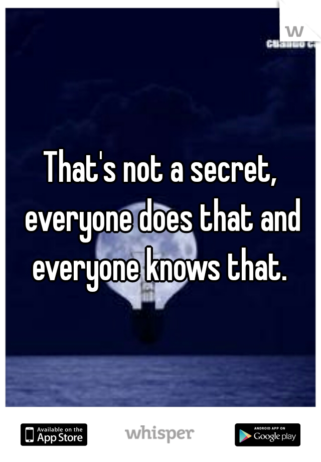 That's not a secret, everyone does that and everyone knows that. 