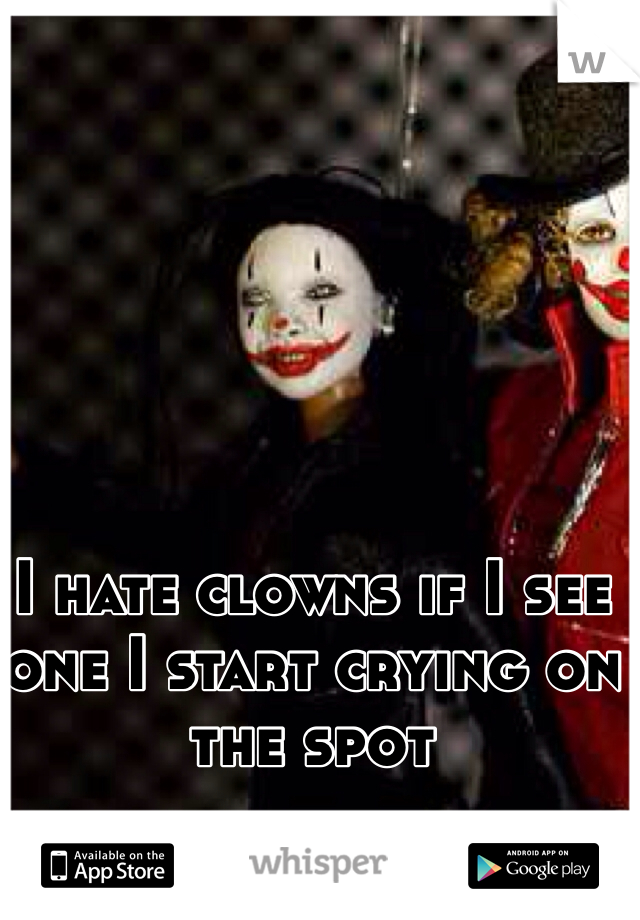 I hate clowns if I see one I start crying on the spot