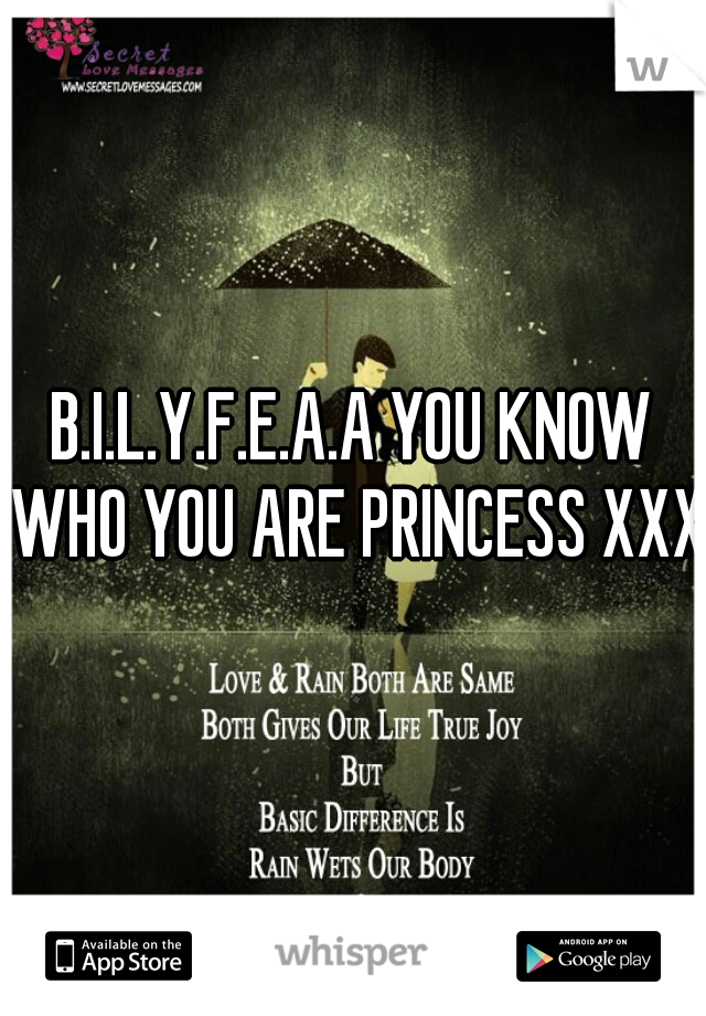 B.I.L.Y.F.E.A.A YOU KNOW WHO YOU ARE PRINCESS XXX