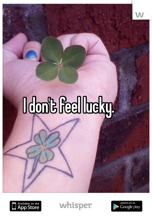 I don't feel lucky. 