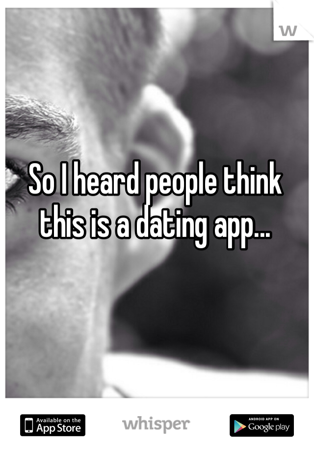 So I heard people think this is a dating app... 