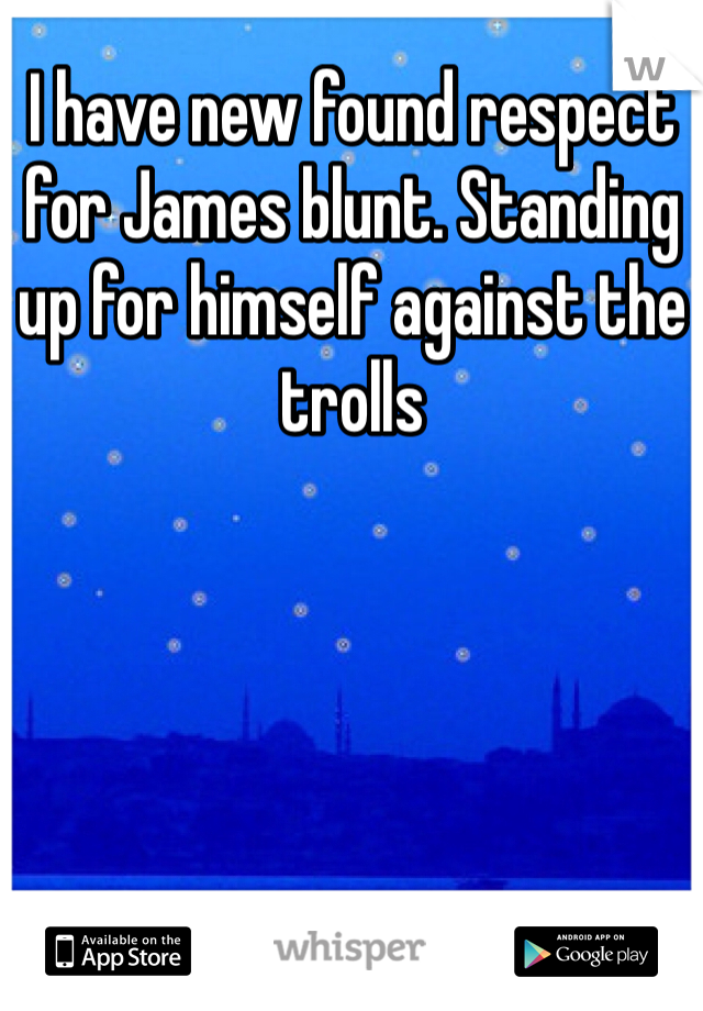 I have new found respect for James blunt. Standing up for himself against the trolls 