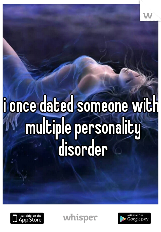 i once dated someone with multiple personality disorder