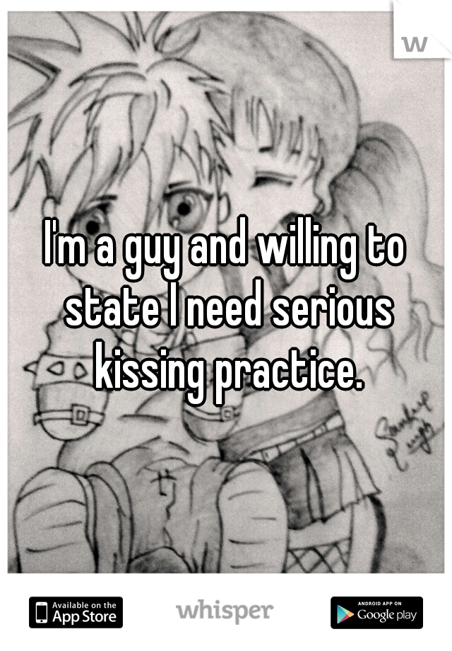 I'm a guy and willing to state I need serious kissing practice.