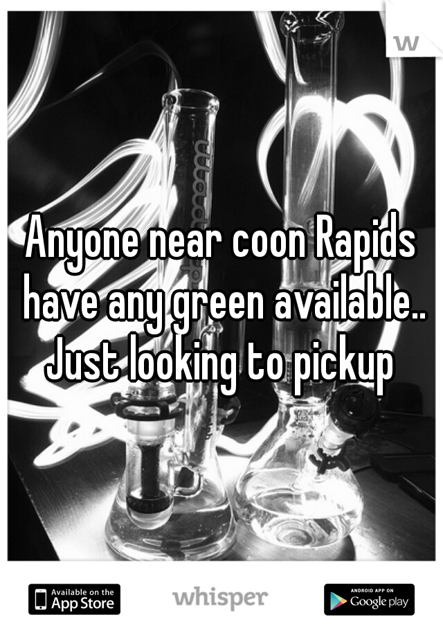 Anyone near coon Rapids have any green available.. Just looking to pickup 