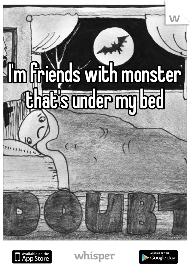 I'm friends with monster that's under my bed