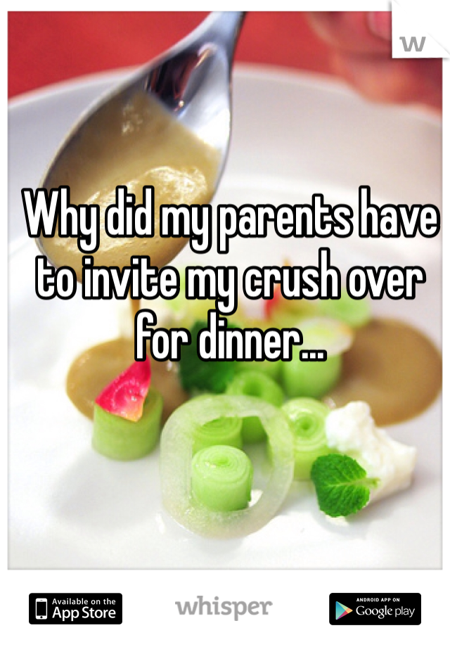 Why did my parents have to invite my crush over for dinner...