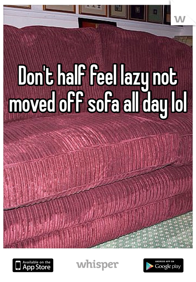 Don't half feel lazy not moved off sofa all day lol 