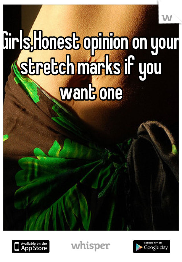 Girls,Honest opinion on your stretch marks if you want one