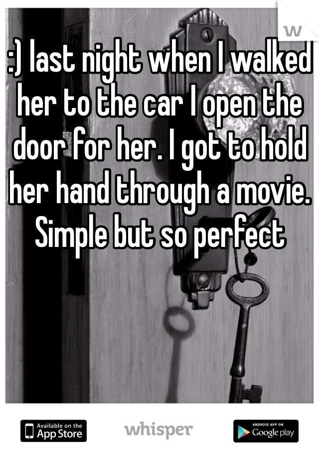 :) last night when I walked her to the car I open the door for her. I got to hold her hand through a movie. Simple but so perfect 