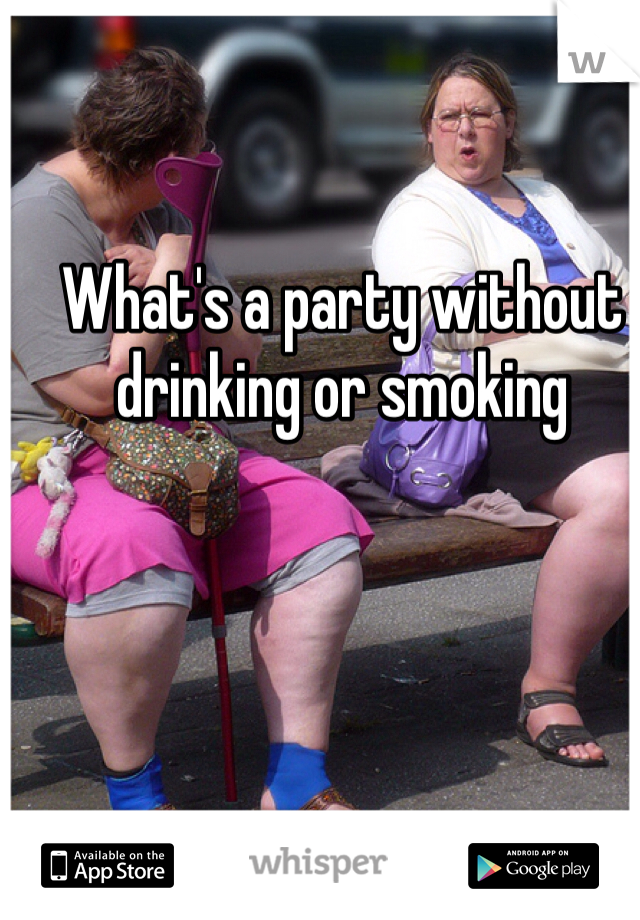 What's a party without drinking or smoking