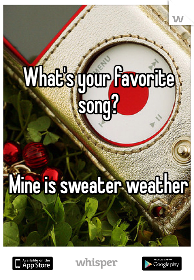 What's your favorite song?


Mine is sweater weather 
