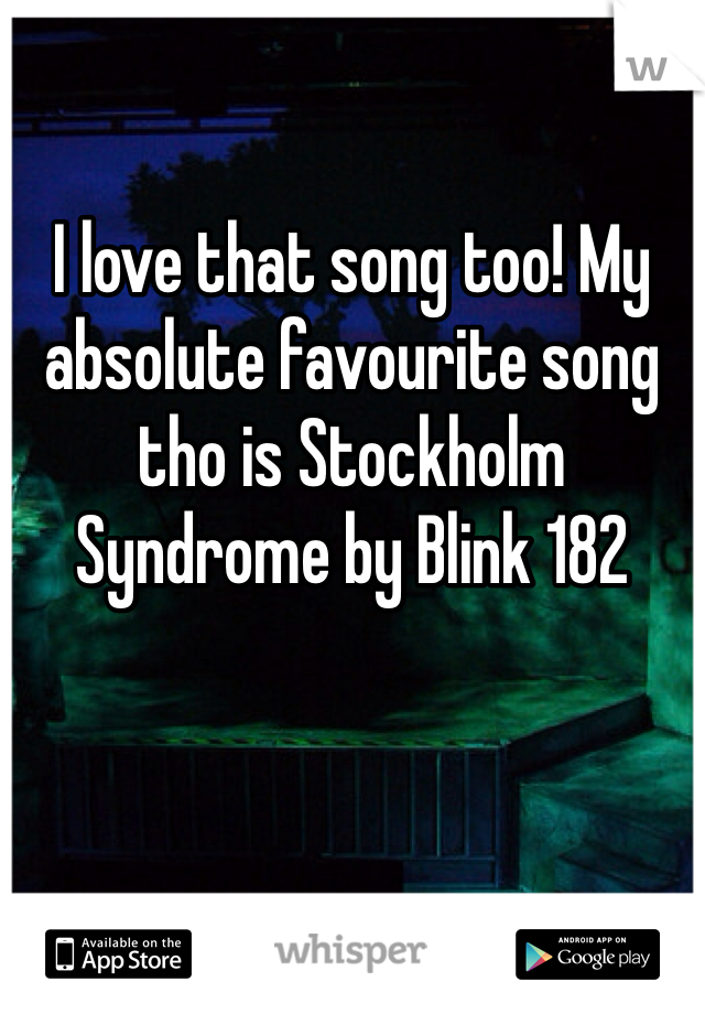 I love that song too! My absolute favourite song tho is Stockholm Syndrome by Blink 182