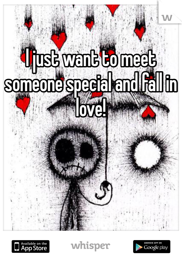 I just want to meet someone special and fall in love!