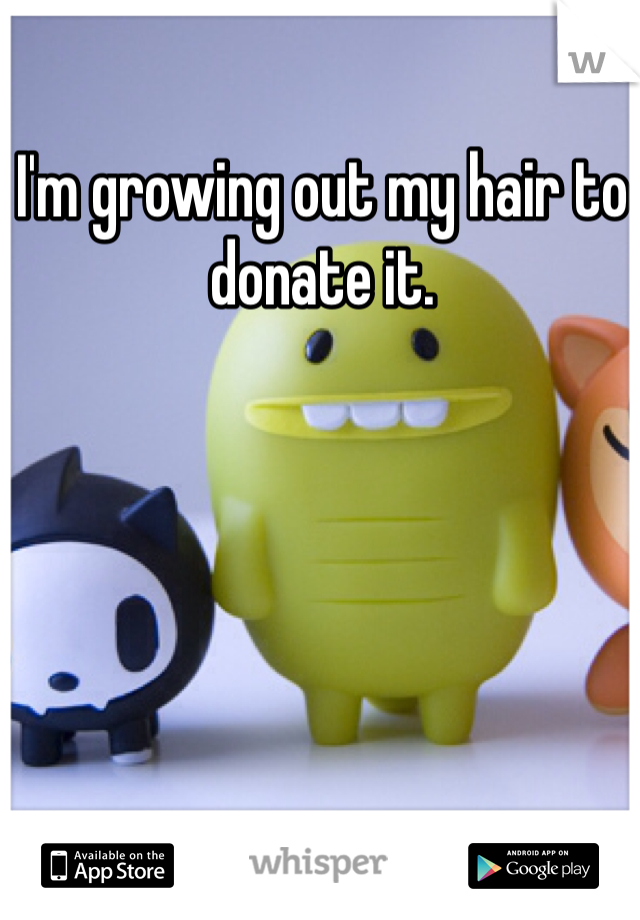 I'm growing out my hair to donate it. 