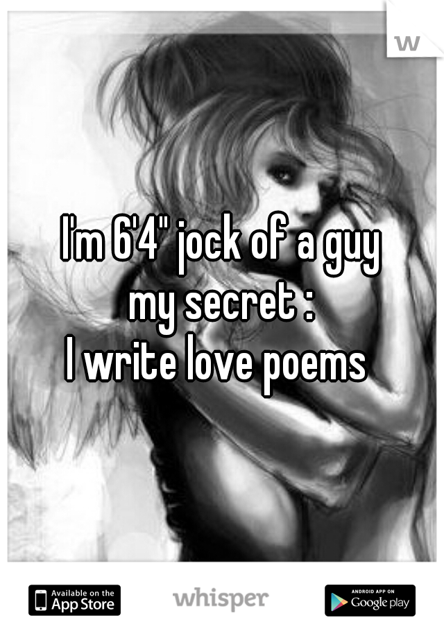 I'm 6'4" jock of a guy
my secret :
I write love poems 