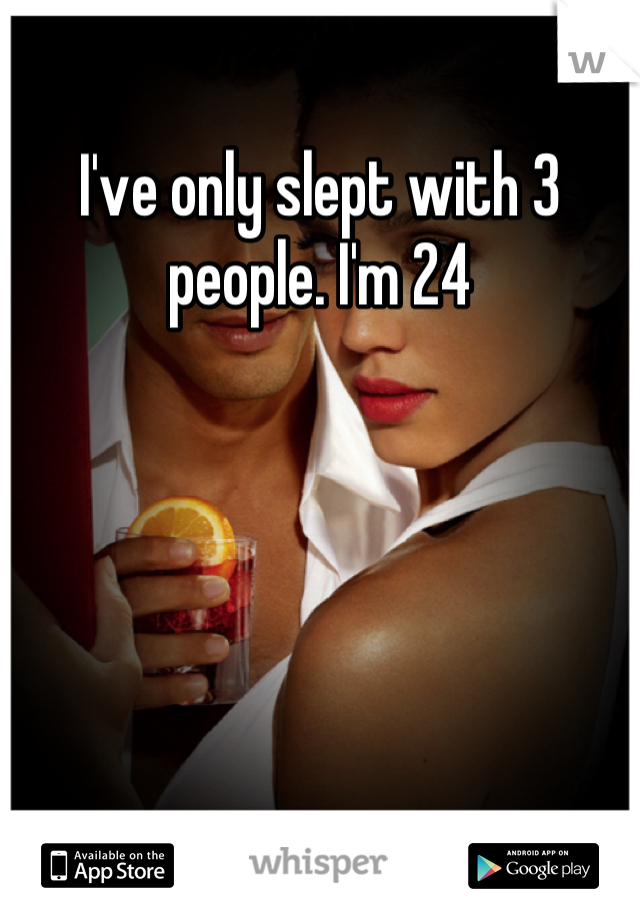I've only slept with 3 people. I'm 24