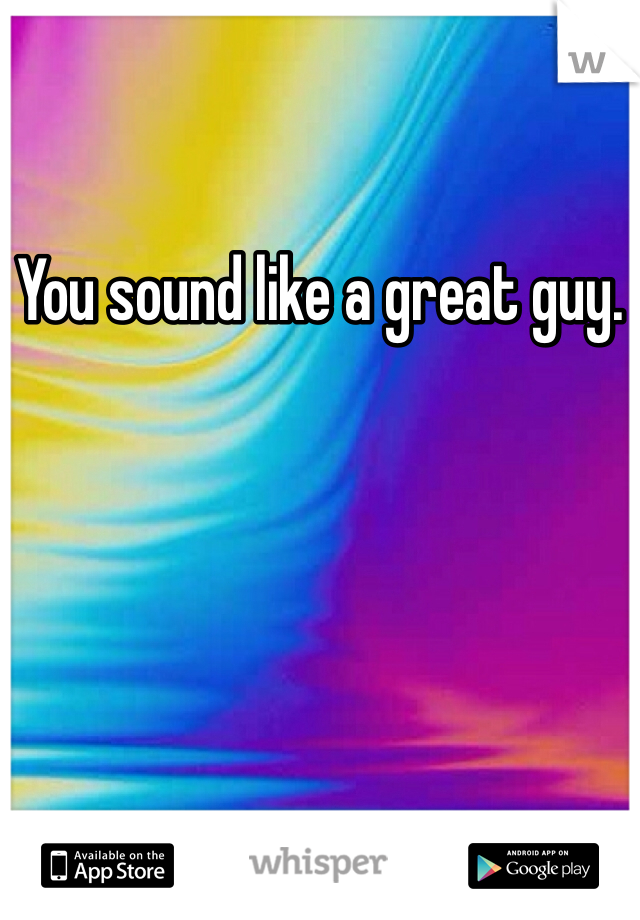 You sound like a great guy.