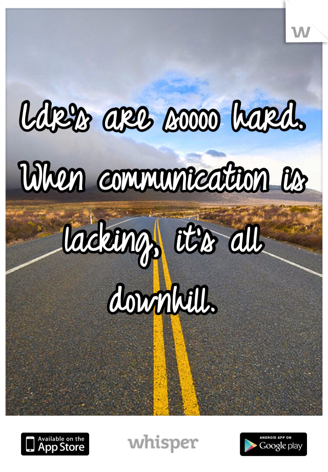 Ldr's are soooo hard. When communication is lacking, it's all downhill.