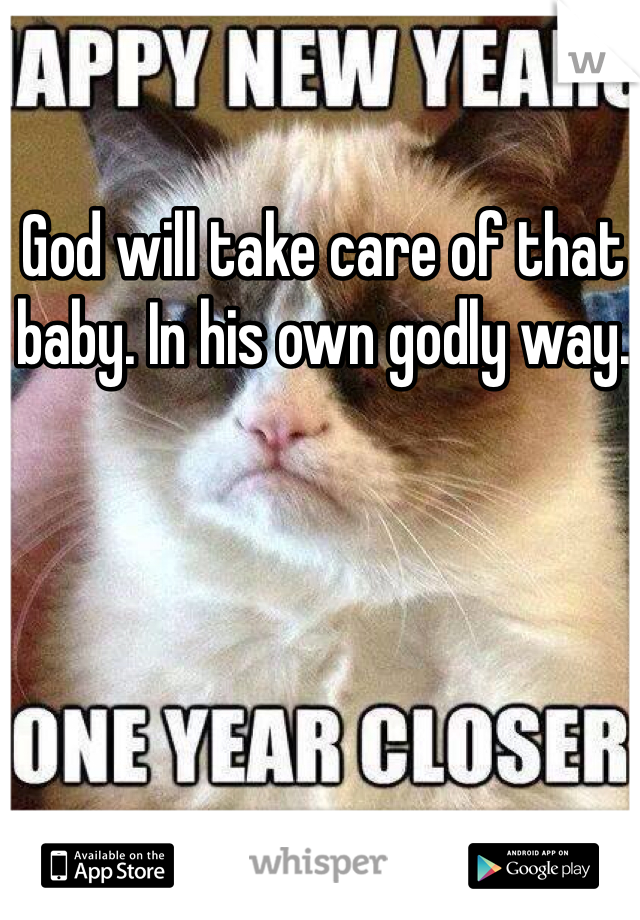 God will take care of that baby. In his own godly way. 