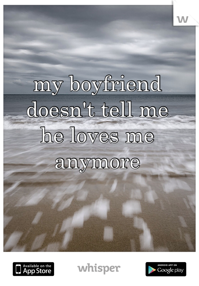 my boyfriend doesn't tell me 
he loves me anymore 