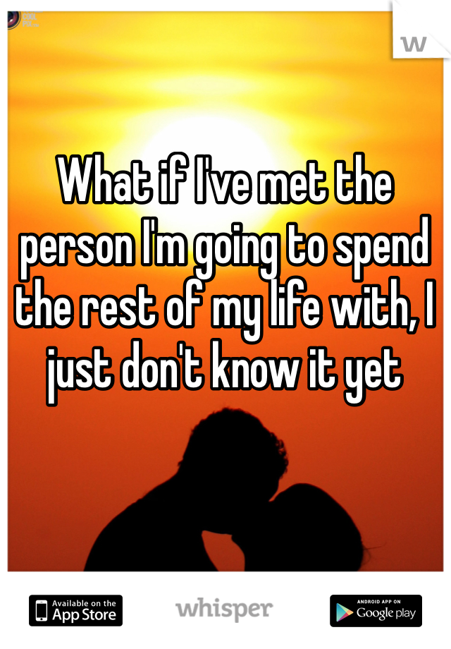 What if I've met the person I'm going to spend the rest of my life with, I just don't know it yet