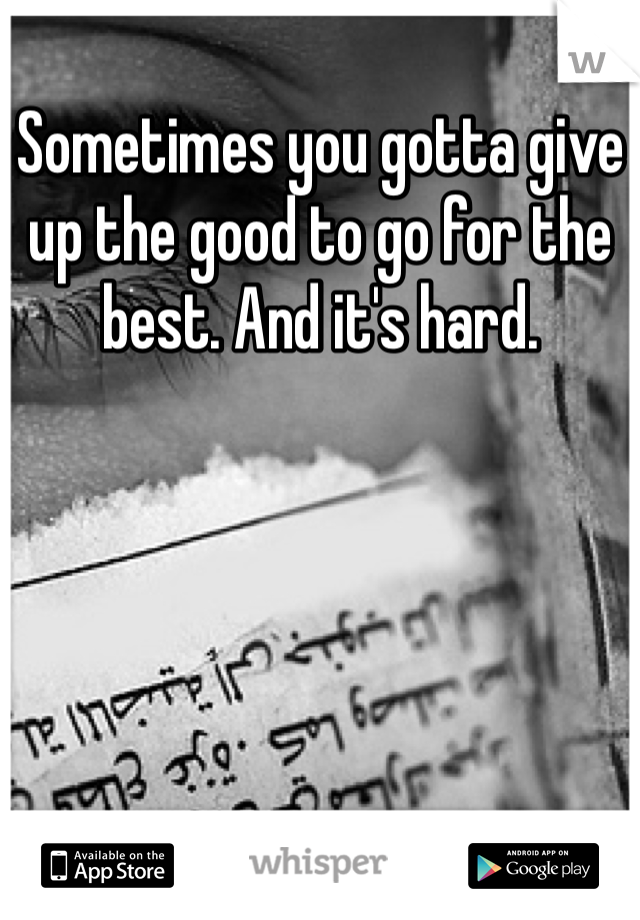 Sometimes you gotta give up the good to go for the best. And it's hard. 