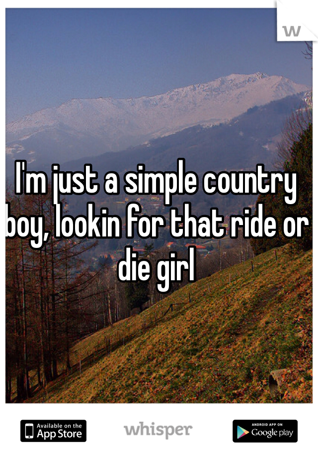 I'm just a simple country boy, lookin for that ride or die girl