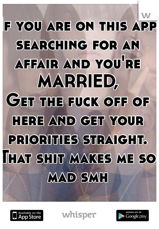 If you are on this app searching for an affair and you're MARRIED, 
Get the fuck off of here and get your priorities straight. 
That shit makes me so mad smh