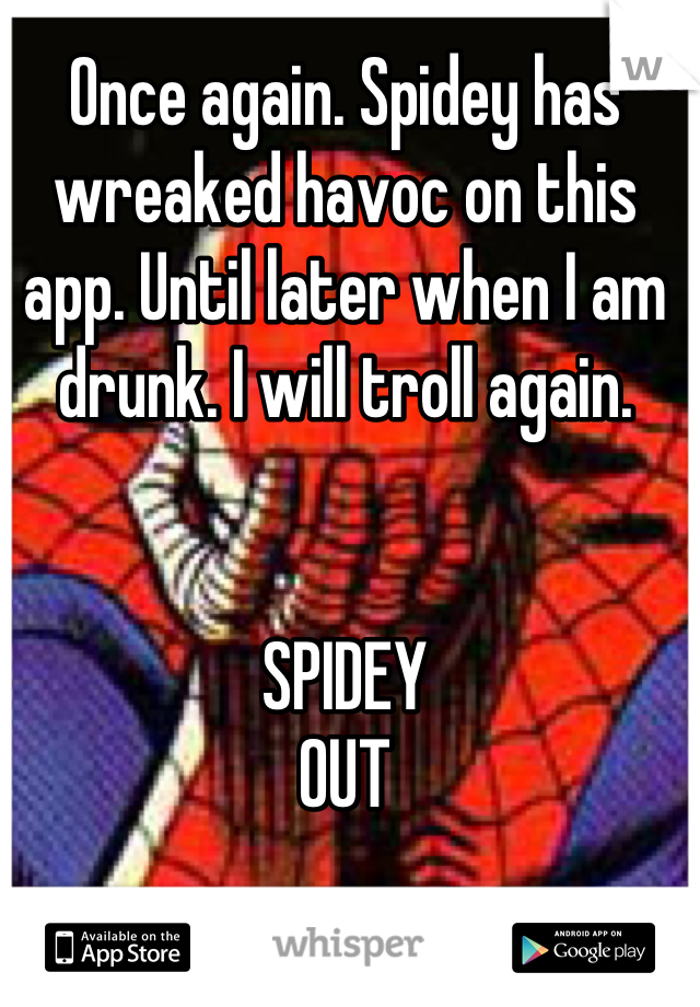 Once again. Spidey has wreaked havoc on this app. Until later when I am drunk. I will troll again.


SPIDEY
OUT