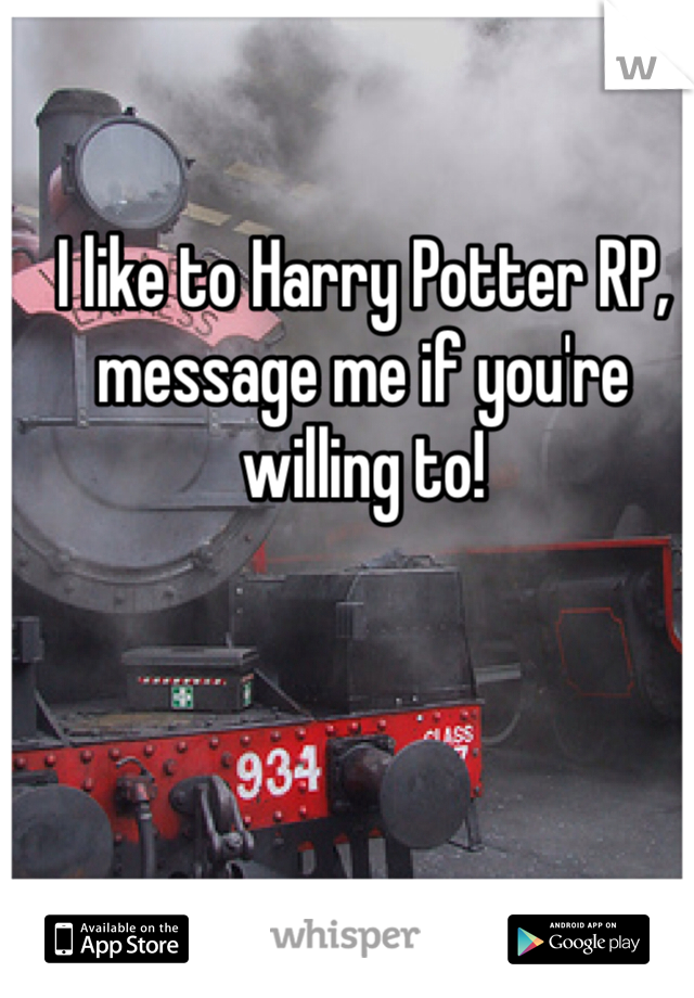 I like to Harry Potter RP, message me if you're willing to!