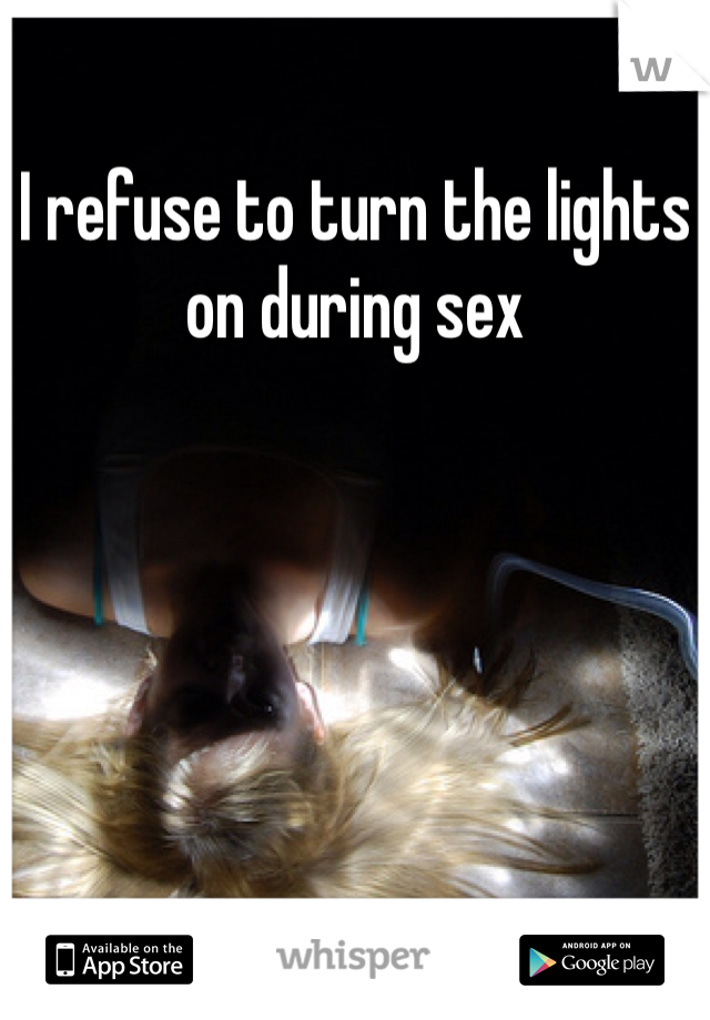 I refuse to turn the lights on during sex
