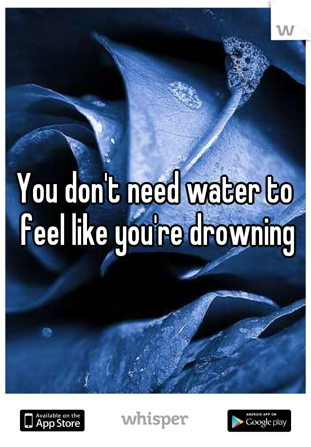 You don't need water to feel like you're drowning