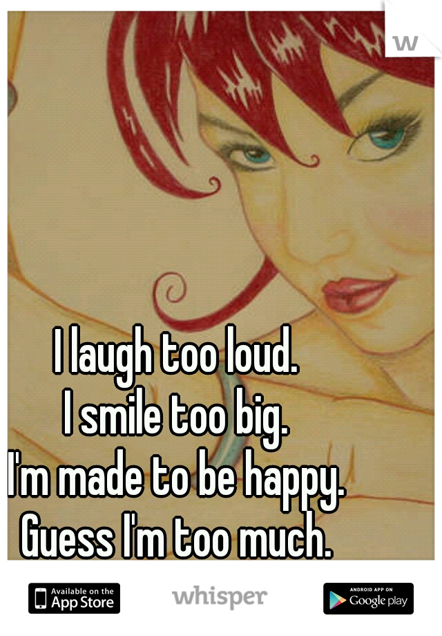 I laugh too loud.
I smile too big.
I'm made to be happy.
Guess I'm too much.
But I'll always be me :)