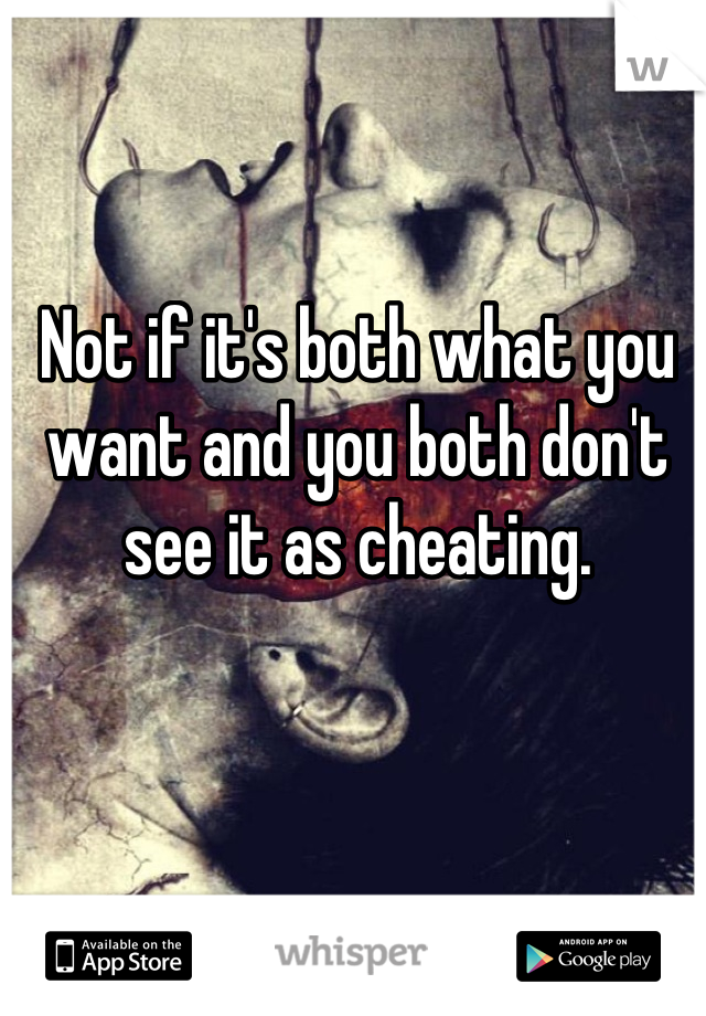 Not if it's both what you want and you both don't see it as cheating.
