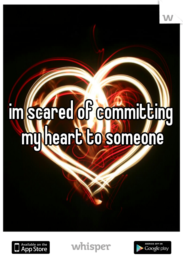 im scared of committing my heart to someone