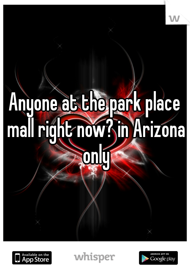 Anyone at the park place mall right now? in Arizona only