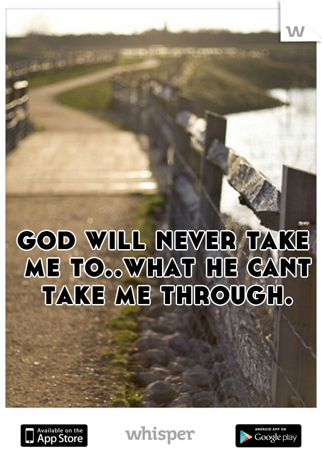 god will never take me to..what he cant take me through.