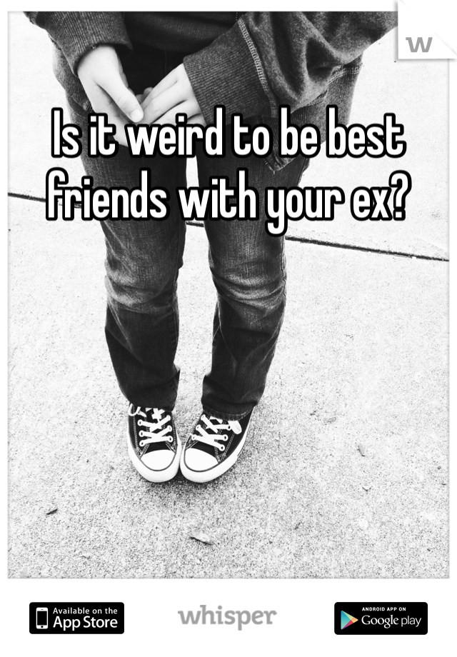 Is it weird to be best friends with your ex?