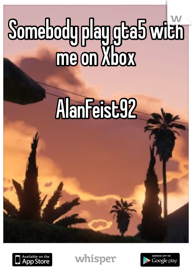 Somebody play gta5 with me on Xbox 

AlanFeist92