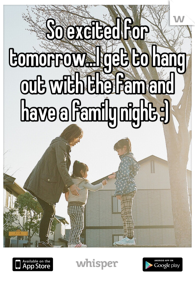 So excited for tomorrow...I get to hang out with the fam and have a family night :) 