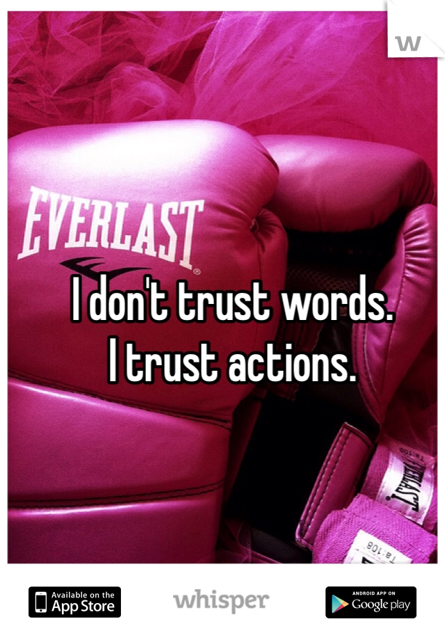 I don't trust words.
I trust actions.