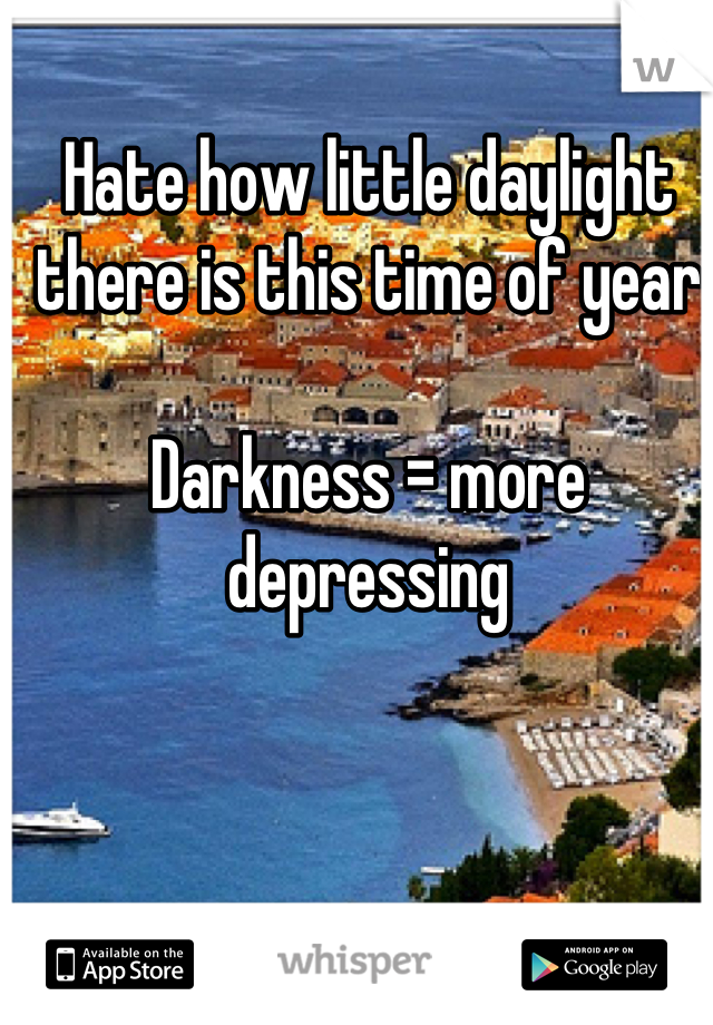 Hate how little daylight there is this time of year

Darkness = more depressing