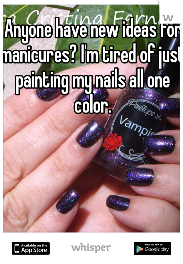 Anyone have new ideas for manicures? I'm tired of just painting my nails all one color.