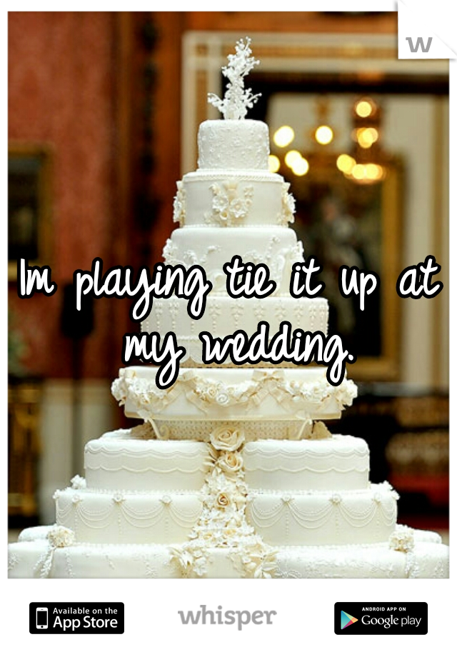 Im playing tie it up at my wedding.