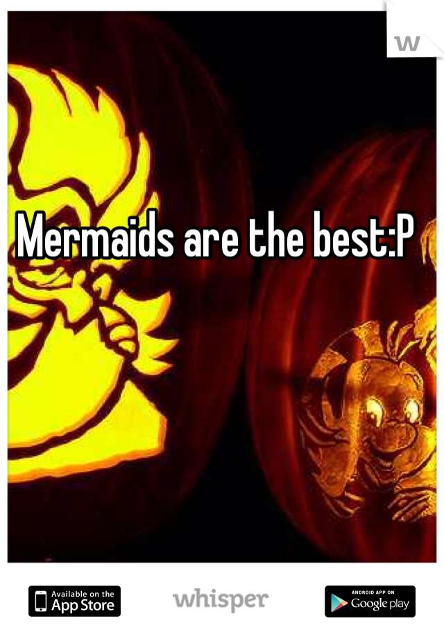 Mermaids are the best:P