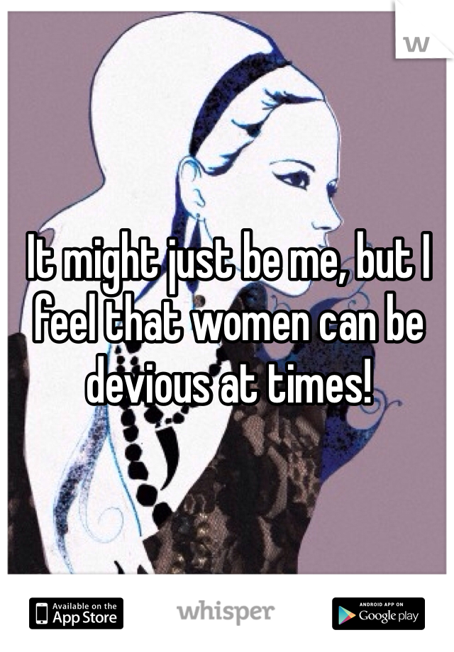 It might just be me, but I feel that women can be devious at times!