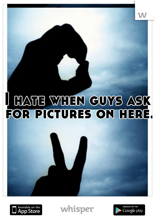 I hate when guys ask for pictures on here.