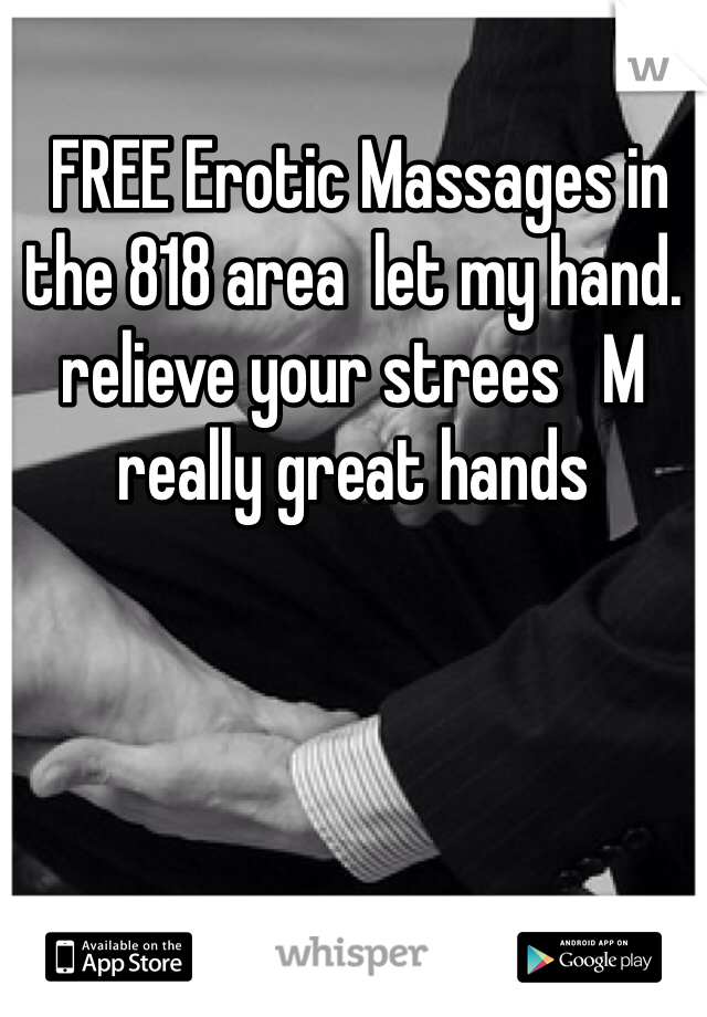  FREE Erotic Massages in the 818 area  let my hand. relieve your strees   M really great hands